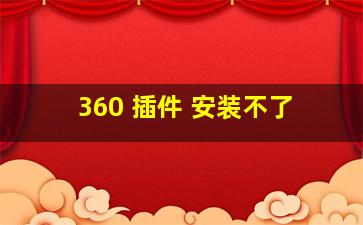 360 插件 安装不了